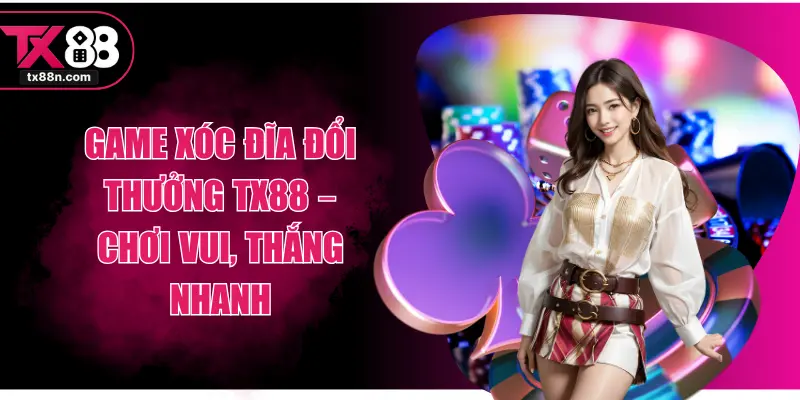 Game Xóc Đĩa Đổi Thưởng TX88 – Chơi Vui, Thắng Nhanh