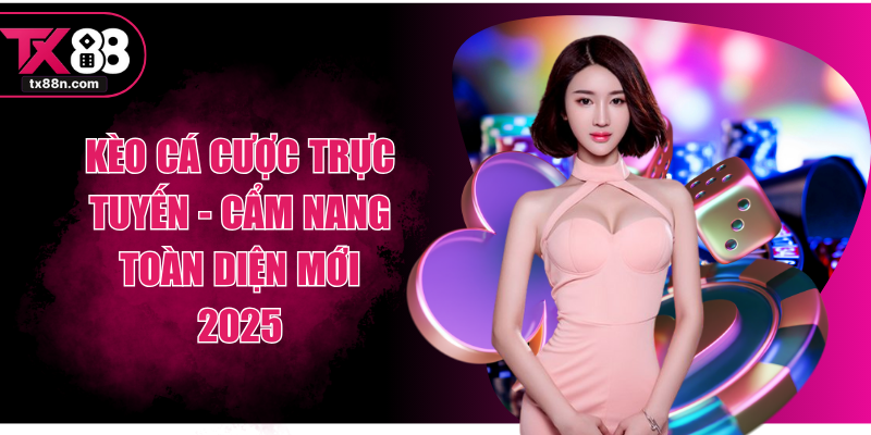 Kèo Cá Cược Trực Tuyến - Cẩm Nang Toàn Diện Mới 2025
