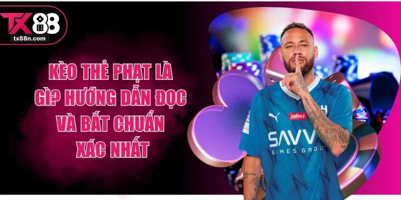 Kèo Thẻ Phạt Là Gì? Hướng Dẫn Đọc Và Bắt Chuẩn Xác Nhất