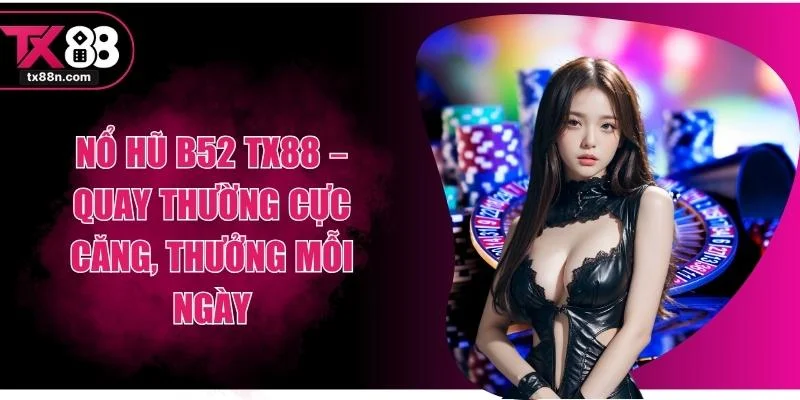 Nổ Hũ B52 TX88 – Quay Thường Cực Căng, Thưởng Mỗi Ngày