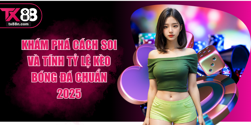 Khám Phá Cách Soi Và Tính Tỷ Lệ Kèo Bóng Đá Chuẩn 2025