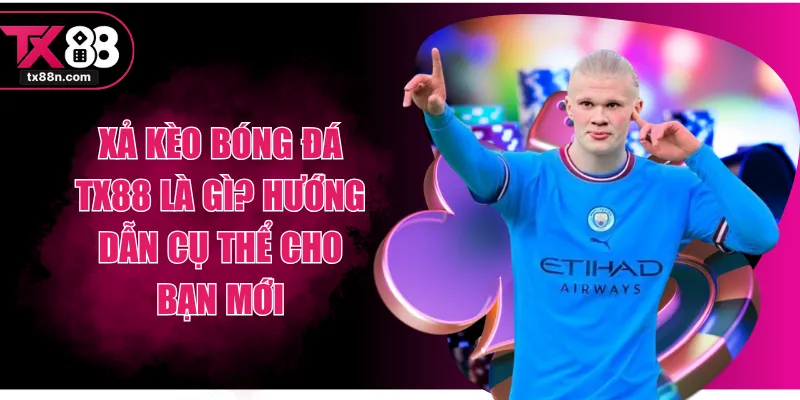 Xả Kèo Bóng Đá TX88 Là Gì? Hướng Dẫn Cụ Thể Cho Bạn Mới